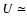 $U \simeq$