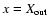 $x=X_{\rm out}$