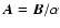 $\vec{A} = \vec{B} / \alpha$