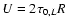 $U = 2 \tau_{0,L} R$