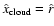 $\hat{x}_{\rm cloud} =
\hat{r}$