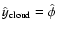$\hat{y}_{\rm cloud} = \hat{\phi}$