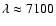 $\lambda \approx 7100$
