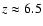 $z \approx 6.5$