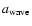 $a_{\rm {wave}}$