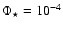 $\Phi_{\star} = 10 ^{-4}$