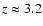 $z\approx 3.2$