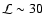 $\mathcal{L} \sim30$