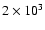 $2\times 10^{3}$