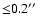 ${\leq}0.2^{\prime\prime}$