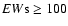 $EW{\rm s}\geq 100$
