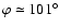 $\varphi\simeq101^\circ$