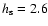 $h_{\rm s}=2.6$