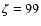 $\zeta=99$
