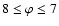 $8 \leq\varphi \leq 7$