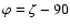 $\varphi=\zeta-90$
