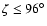 $\zeta\leq96^\circ$