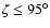 $\zeta\leq 95^\circ$