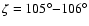 $\zeta=105^\circ{-}106^\circ$