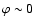$\varphi \sim0$