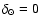 $\delta_\odot=0$