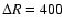 $\Delta R=400$