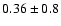 $0.36\pm 0.8$
