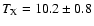 $T_{\rm X}=10.2\pm0.8$