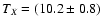 $T_{X}=(10.2 \pm 0.8)$