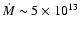 $\dot M \sim 5 \times 10^{13}$