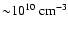 ${\sim} 10^{10}~
{\rm cm}^{-3}$