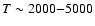 $T\sim 2000{-}5000$