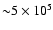 ${\sim} 5\times 10^{5}$