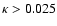 $\kappa>0.025$