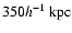 $350 h^{-1}~{\rm kpc}$