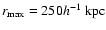 $r_{\rm max}=250h^{-1}~{\rm kpc}$
