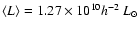 $\langle L
\rangle =1.27\times 10^{10}h^{-2}~L_{\odot}$