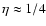 $\eta\approx 1/4$