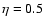 $\eta=0.5$