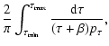 $\displaystyle {{2}\over{\pi}}
\int_{\tau_{{\rm min}}}^{\tau_{{\rm max}}}
{{{\rm d}\tau}\over{(\tau+\beta)p_{\tau}}},$