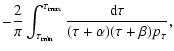 $\displaystyle -{{2}\over{\pi}}
\int_{\tau_{{\rm min}}}^{\tau_{{\rm max}}}
{{{\rm d}\tau}\over{(\tau+\alpha)(\tau+\beta)p_{\tau}}},$