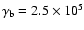 $\gamma_{\rm b} = 2.5 \times 10^5$