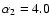 $\alpha_{2}=4.0$