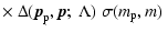 $\displaystyle \times~
\Delta ({\vec p}_{\rm p}, {\vec p}; \;\Lambda) \;
\sigma (m_{\rm p},m) \;$