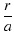 $\displaystyle \frac{r}{a}$