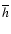 $\overline h$