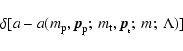 \begin{displaymath}\delta[a - a(m_{\rm p},{\vec p}_{\rm p};\:m_{\rm t},{\vec p}_{_{\rm t}};\:m;\:\Lambda)]
\end{displaymath}