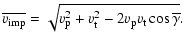 $\displaystyle \ensuremath{\overline{v_{\rm imp}}} = \sqrt{v_{\rm p}^2 + v_{\rm t}^2 - 2v_{\rm p}v_{\rm t}
\cos\overline\gamma}.$