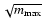 $\sqrt{m\ensuremath{_{\rm max}} }$
