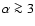 $\alpha \ga 3$